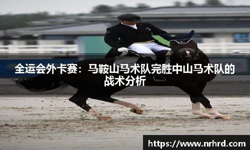 全运会外卡赛：马鞍山马术队完胜中山马术队的战术分析