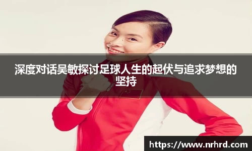 深度对话吴敏探讨足球人生的起伏与追求梦想的坚持