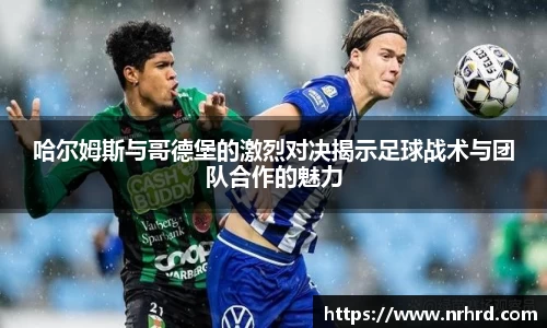 哈尔姆斯与哥德堡的激烈对决揭示足球战术与团队合作的魅力