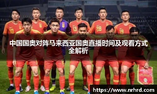 中国国奥对阵马来西亚国奥直播时间及观看方式全解析