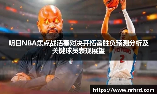 明日NBA焦点战活塞对决开拓者胜负预测分析及关键球员表现展望
