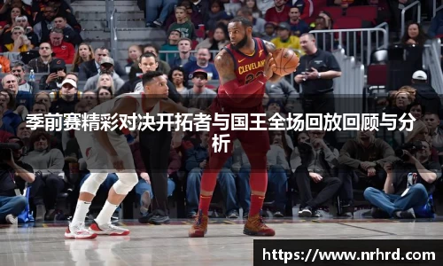 季前赛精彩对决开拓者与国王全场回放回顾与分析