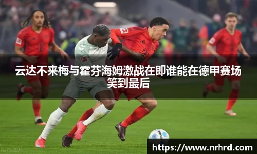 云达不来梅与霍芬海姆激战在即谁能在德甲赛场笑到最后