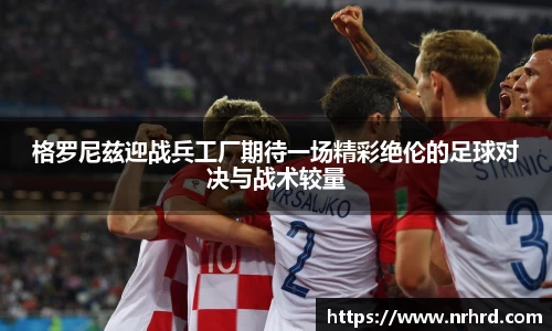 格罗尼兹迎战兵工厂期待一场精彩绝伦的足球对决与战术较量